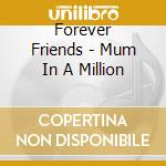 Forever Friends - Mum In A Million cd musicale di Forever Friends