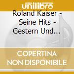 Roland Kaiser - Seine Hits - Gestern Und Heute cd