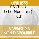 K'S Choice - Echo Mountain (2 Cd) cd musicale di K'S Choice
