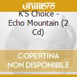K'S Choice - Echo Mountain (2 Cd) cd