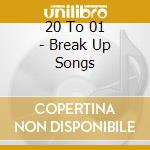 20 To 01 - Break Up Songs cd