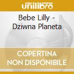 Bebe Lilly - Dziwna Planeta cd