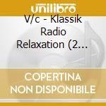 V/c - Klassik Radio Relaxation (2 Cd) cd musicale di V/c
