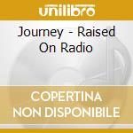Journey - Raised On Radio cd musicale di Journey