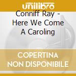 Conniff Ray - Here We Come A Caroling cd musicale di Conniff Ray