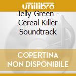 Jelly Green - Cereal Killer Soundtrack cd musicale di Jelly Green