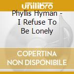 Phyllis Hyman - I Refuse To Be Lonely cd musicale di Phyllis Hyman