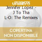 Jennifer Lopez - J To Tha L-O: The Remixes cd musicale di Jennifer Lopez
