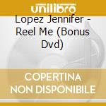 Lopez Jennifer - Reel Me (Bonus Dvd) cd musicale di Lopez Jennifer
