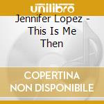 Jennifer Lopez - This Is Me Then cd musicale di Jennifer Lopez