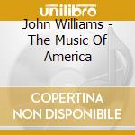 John Williams - The Music Of America cd musicale di John Williams
