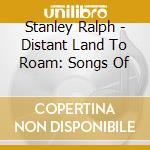 Stanley Ralph - Distant Land To Roam: Songs Of cd