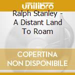 Ralph Stanley - A Distant Land To Roam cd