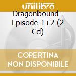 Dragonbound - Episode 1+2 (2 Cd) cd musicale di Dragonbound