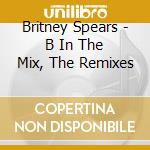 Britney Spears - B In The Mix, The Remixes cd