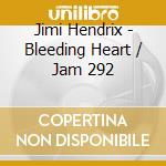 Jimi Hendrix - Bleeding Heart / Jam 292 cd musicale di Jimi Hendrix