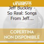 Jeff Buckley - So Real: Songs From Jeff Buckley cd musicale di Jeff Buckley