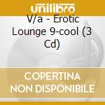V/a - Erotic Lounge 9-cool (3 Cd) cd musicale di V/a
