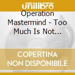 Operation Mastermind - Too Much Is Not Enough cd musicale di Operation Mastermind