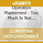 Operation Mastermind - Too Much Is Not Enough cd