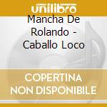 Mancha De Rolando - Caballo Loco cd musicale di Mancha De Rolando