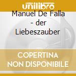 Manuel De Falla - der Liebeszauber cd musicale di Manuel De Falla
