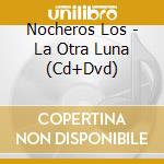 Nocheros Los - La Otra Luna (Cd+Dvd) cd musicale di Nocheros Los