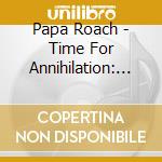 Papa Roach - Time For Annihilation: On The Record & On The Road cd musicale di Papa Roach