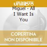 Miguel - All I Want Is You cd musicale di Miguel