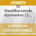 50 Wereldberoemde Koorwerken (3 Cd) cd