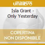 Isla Grant - Only Yesterday cd musicale di Isla Grant