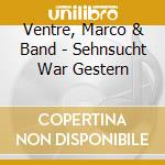 Ventre, Marco & Band - Sehnsucht War Gestern cd musicale di Ventre, Marco & Band