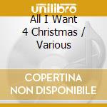 All I Want 4 Christmas / Various cd musicale di Various