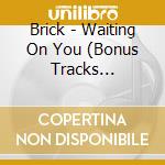 Brick - Waiting On You (Bonus Tracks Edition) cd