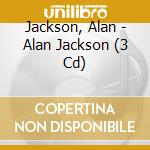 Jackson, Alan - Alan Jackson (3 Cd) cd musicale di Jackson, Alan
