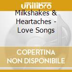 Milkshakes & Heartaches - Love Songs cd musicale di Milkshakes & Heartaches