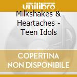 Milkshakes & Heartaches - Teen Idols cd musicale di Milkshakes & Heartaches