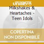 Milkshakes & Heartaches - Teen Idols cd
