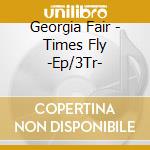 Georgia Fair - Times Fly -Ep/3Tr- cd