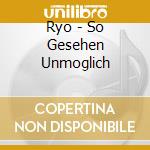 Ryo - So Gesehen Unmoglich cd musicale di Ryo