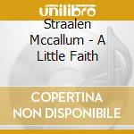 Straalen Mccallum - A Little Faith cd musicale di Straalen Mccallum