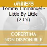 Tommy Emmanuel - Little By Little (2 Cd) cd musicale di Tommy Emmanuel
