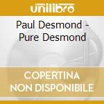 Paul Desmond - Pure Desmond cd musicale di DESMOND PAUL