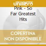 Pink - So Far Greatest Hits cd musicale di Pink