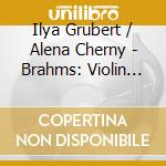 Ilya Grubert / Alena Cherny - Brahms: Violin Sonatas cd musicale di Ilya Grubert / Alena Cherny