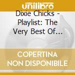 Dixie Chicks - Playlist: The Very Best Of The Dixie Chicks cd musicale di Dixie Chicks