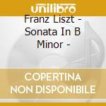 Franz Liszt - Sonata In B Minor - cd musicale di Franz Liszt
