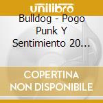Bulldog - Pogo Punk Y Sentimiento 20 Ano cd