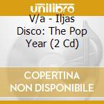 V/a - Iljas Disco: The Pop Year (2 Cd) cd musicale di V/a