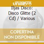 Iljas Disco: Disco Glitte (2 Cd) / Various cd musicale di V/a